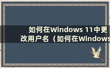 如何在Windows 11中更改用户名（如何在Windows 11中创建新用户）